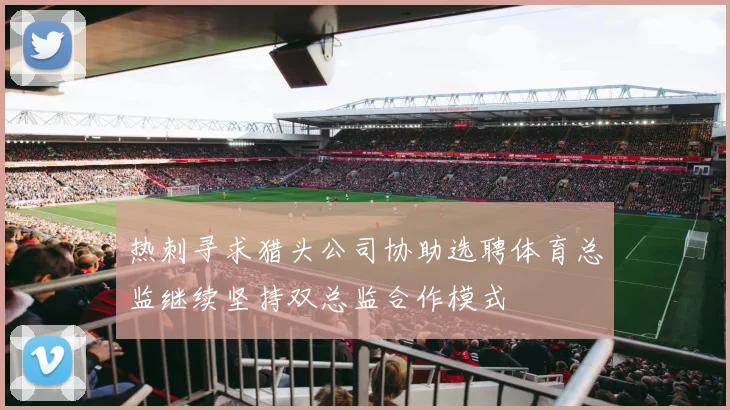 热刺寻求猎头公司协助选聘体育总监继续坚持双总监合作模式