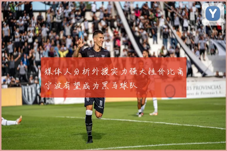 媒体人分析外援实力强大性价比高宁波有望成为黑马球队