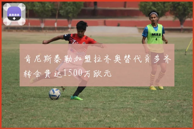 肯尼斯泰勒加盟拉齐奥替代贡多齐转会费达1500万欧元