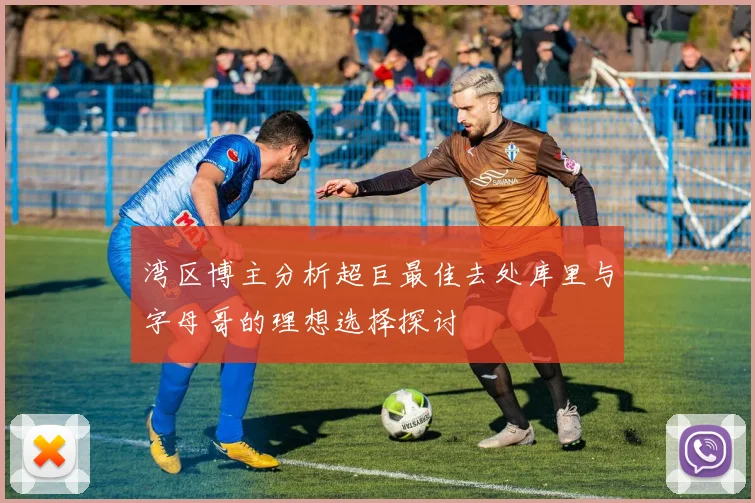 湾区博主分析超巨最佳去处库里与字母哥的理想选择探讨