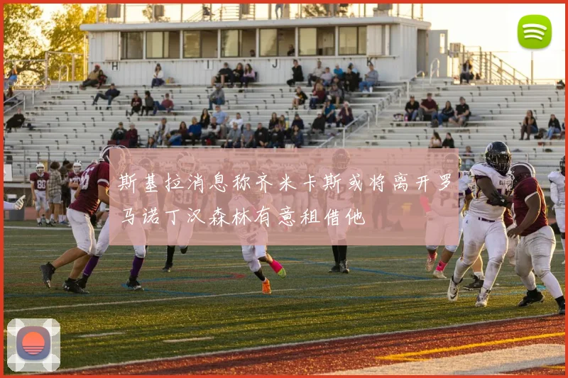 斯基拉消息称齐米卡斯或将离开罗马诺丁汉森林有意租借他