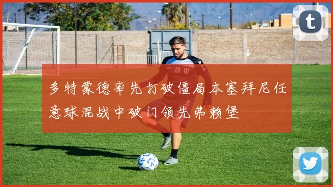 多特蒙德率先打破僵局本塞拜尼任意球混战中破门领先弗赖堡