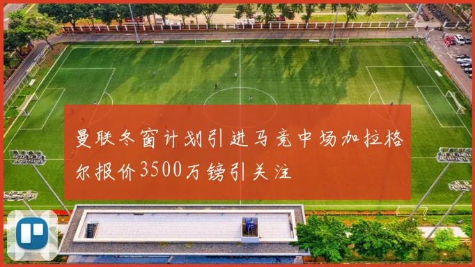 曼联冬窗计划引进马竞中场加拉格尔报价3500万镑引关注