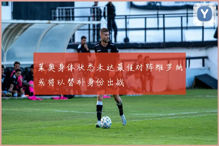 莱奥身体状态未达最佳对阵维罗纳或将以替补身份出战