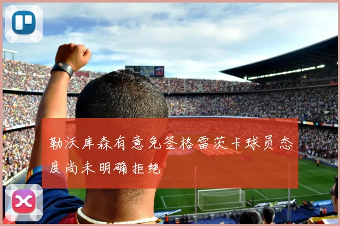 勒沃库森有意免签格雷茨卡球员态度尚未明确拒绝