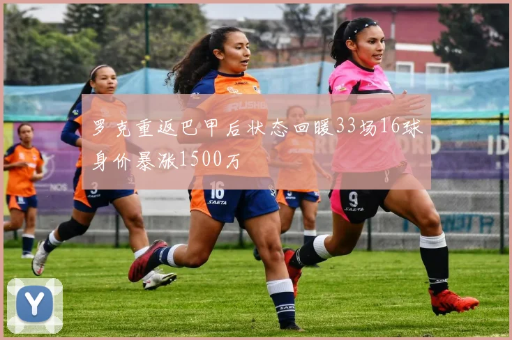 罗克重返巴甲后状态回暖33场16球身价暴涨1500万