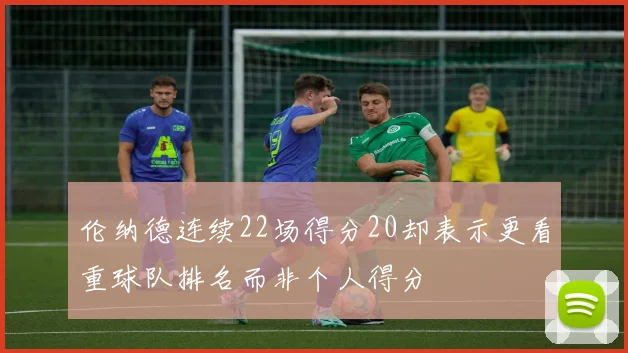 伦纳德连续22场得分20却表示更看重球队排名而非个人得分