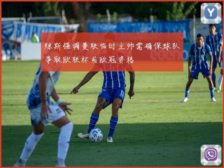 琼斯强调曼联临时主帅需确保球队争取欧联杯或欧冠资格