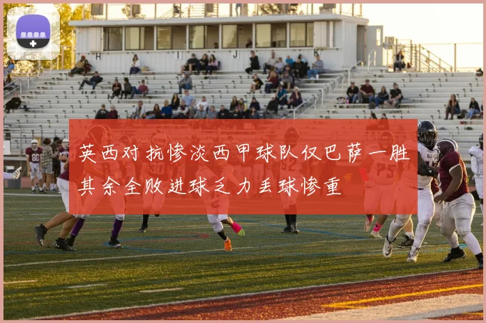 英西对抗惨淡西甲球队仅巴萨一胜其余全败进球乏力丢球惨重