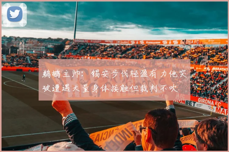 鹈鹕主帅：锡安步伐轻盈有力他突破遭遇大量身体接触但裁判不吹