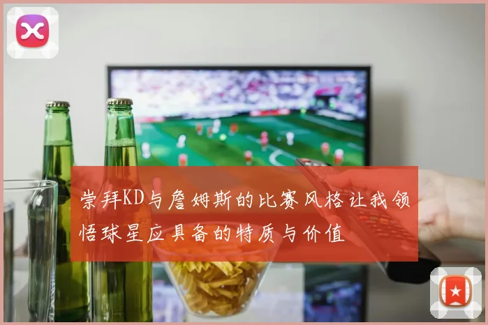 崇拜KD与詹姆斯的比赛风格让我领悟球星应具备的特质与价值